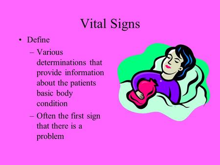 Vital Signs Define Various determinations that provide information about the patients basic body condition Often the first sign that there is a problem.