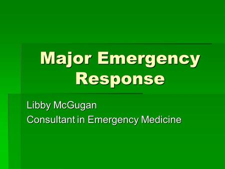 Major Emergency Response Libby McGugan Consultant in Emergency Medicine.