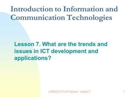 UNESCO ICTLIP Module 1. Lesson 71 Introduction to Information and Communication Technologies Lesson 7. What are the trends and issues in ICT development.
