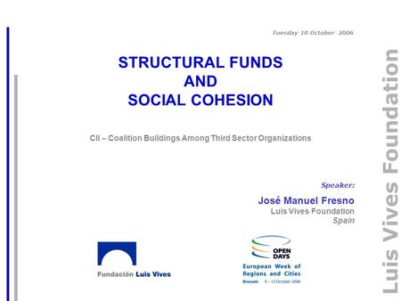 Luis Vives Foundation STRUCTURAL FUNDS AND SOCIAL COHESION CII – Coalition Buildings Among Third Sector Organizations Speaker: José Manuel Fresno Luis.