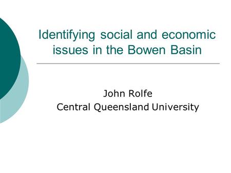 Identifying social and economic issues in the Bowen Basin John Rolfe Central Queensland University.