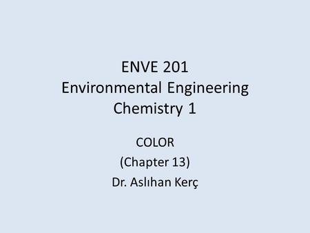 ENVE 201 Environmental Engineering Chemistry 1 COLOR (Chapter 13) Dr. Aslıhan Kerç.