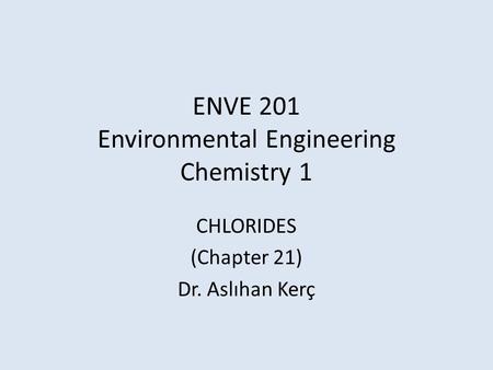 ENVE 201 Environmental Engineering Chemistry 1 CHLORIDES (Chapter 21) Dr. Aslıhan Kerç.