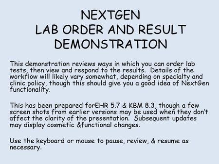 NEXTGEN LAB ORDER AND RESULT DEMONSTRATION This demonstration reviews ways in which you can order lab tests, then view and respond to the results. Details.