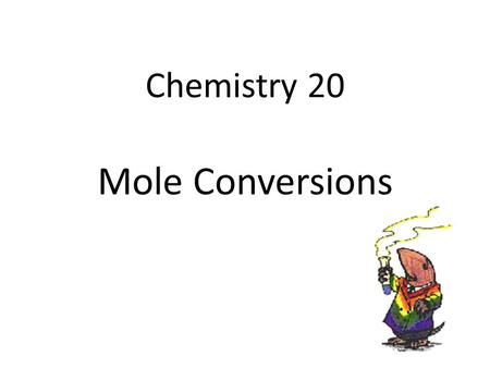 Chemistry 20 Mole Conversions. What is a Mole? A term of measurement A counting number – Similar to saying 1 dozen = 12 things Avogadro's Number (N.