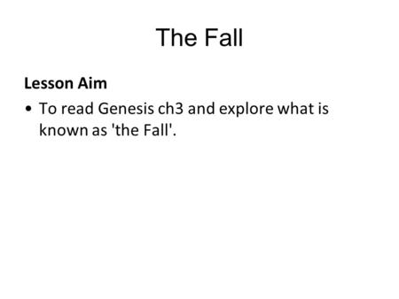 The Fall Lesson Aim To read Genesis ch3 and explore what is known as 'the Fall'.