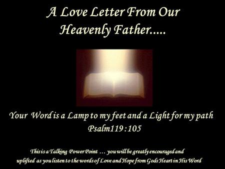A Love Letter From Our Heavenly Father..... Your Word is a Lamp to my feet and a Light for my path Psalm119 :105 This is a Talking Power Point … you will.
