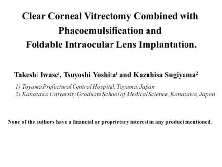 Clear Corneal Vitrectomy Combined with Phacoemulsification and Foldable Intraocular Lens Implantation. Takeshi Iwase , Tsuyoshi Yoshita  and Kazuhisa.
