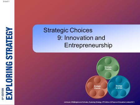 Slide 9.1 Johnson, Whittington and Scholes, Exploring Strategy, 9 th Edition, © Pearson Education Limited 2011 Slide 9.1 Strategic Choices 9: Innovation.