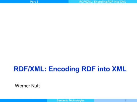 Master Informatique 1 Semantic Technologies Part 3RDF/XML: Encoding RDF into XML Werner Nutt.