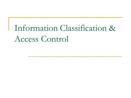 Information Classification & Access Control. Background All information is not equal  Context decides the sensitivity Even then, all information in the.