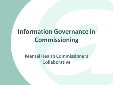 Information Governance in Commissioning Mental Health Commissioners Collaborative.