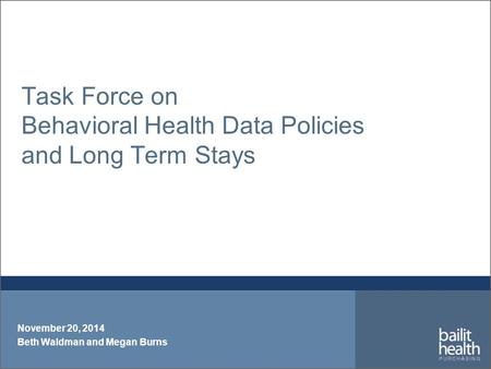 Task Force on Behavioral Health Data Policies and Long Term Stays November 20, 2014 Beth Waldman and Megan Burns.