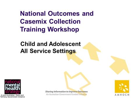 1 National Outcomes and Casemix Collection Training Workshop Child and Adolescent All Service Settings.