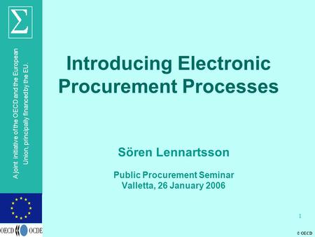 © OECD A joint initiative of the OECD and the European Union, principally financed by the EU. 1 Introducing Electronic Procurement Processes Sören Lennartsson.