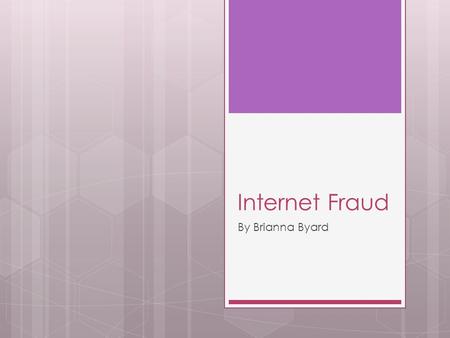 Internet Fraud By Brianna Byard. What is it? The Internet is a place where you can buy products, meet people, and socialize. But it is very easy for people.