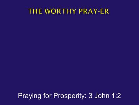 Praying for Prosperity: 3 John 1:2.  3 John 1:2 --Beloved, I pray that in all respects you may prosper and be in good health, just as your soul prospers.