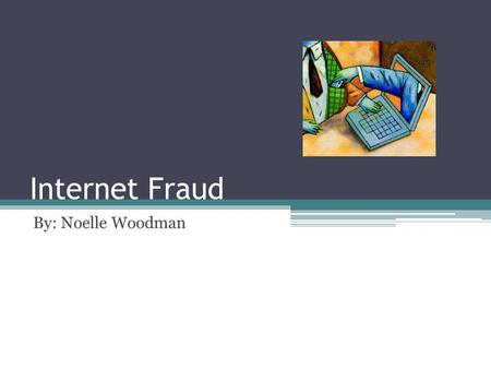 Internet Fraud By: Noelle Woodman.