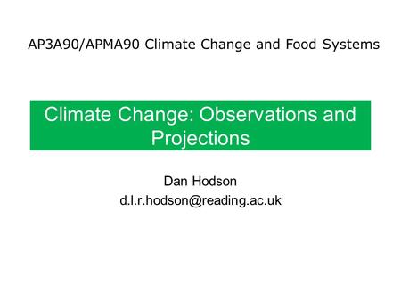 Climate Change: Observations and Projections Dan Hodson AP3A90/APMA90 Climate Change and Food Systems.