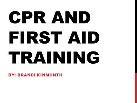 CPR AND FIRST AID TRAINING BY: BRANDI KINMONTH. GOAL The goal of teaching students about Safety and CPR is to give students the knowledge and skills to.