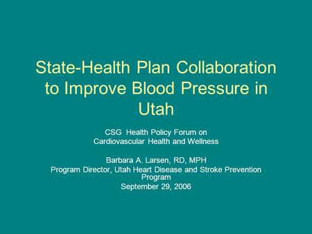 State-Health Plan Collaboration to Improve Blood Pressure in Utah CSG Health Policy Forum on Cardiovascular Health and Wellness Barbara A. Larsen, RD,