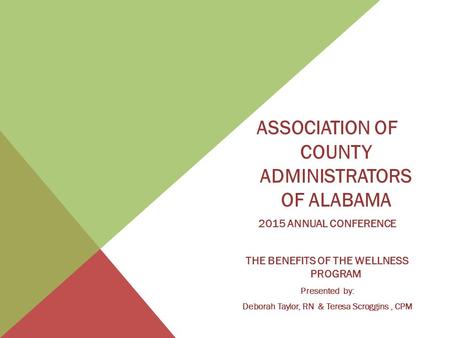 ASSOCIATION OF COUNTY ADMINISTRATORS OF ALABAMA 2015 ANNUAL CONFERENCE THE BENEFITS OF THE WELLNESS PROGRAM Presented by: Deborah Taylor, RN & Teresa Scroggins,