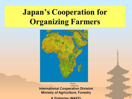 1 Japan’s Cooperation for Organizing Farmers International Cooperation Division Ministry of Agriculture, Forestry & Fisheries (MAFF) Photo ： Wikipedia.