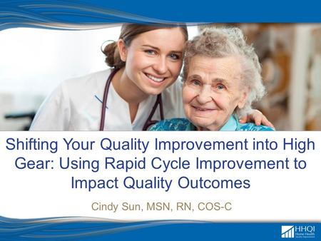 Shifting Your Quality Improvement into High Gear: Using Rapid Cycle Improvement to Impact Quality Outcomes Cindy Sun, MSN, RN, COS-C.