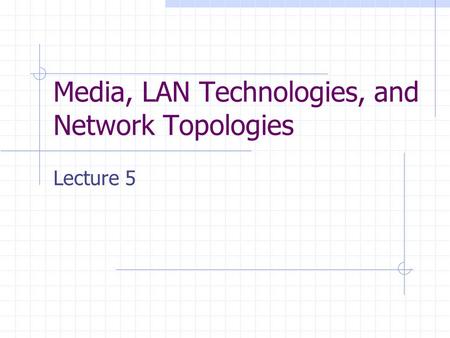 Media, LAN Technologies, and Network Topologies Lecture 5.
