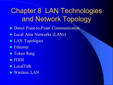 Chapter 8 LAN Technologies and Network Topology Direct Point-to-Point Communication Local Area Networks (LANs) LAN Topologies Ethernet Token Ring FDDI.