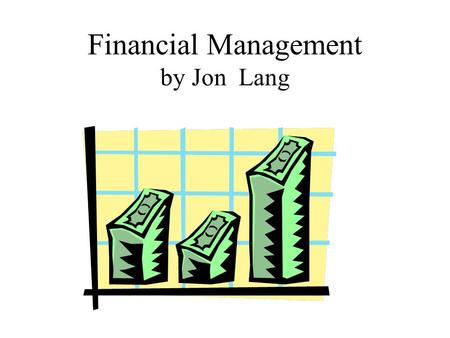 Financial Management by Jon Lang. Financial Management Why we do it! “The difference between financial management in the public and private sectors is.