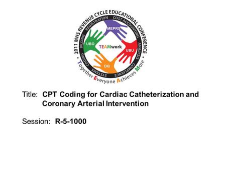 Track x – xxx day – 0000-0000 Title: CPT Coding for Cardiac Catheterization and 	 Coronary Arterial Intervention Session: R-5-1000.