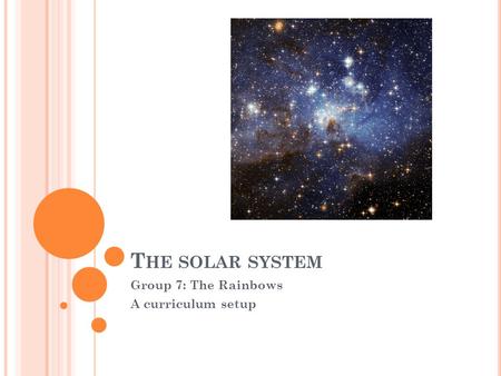 T HE SOLAR SYSTEM Group 7: The Rainbows A curriculum setup.