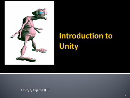 Unity 3D game IDE 1.  Unity is a multi-platform, integrated IDE for scripting games, and working with 3D virtual worlds  Including:  Game engine ▪