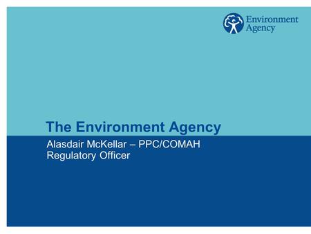 The Environment Agency Alasdair McKellar – PPC/COMAH Regulatory Officer.