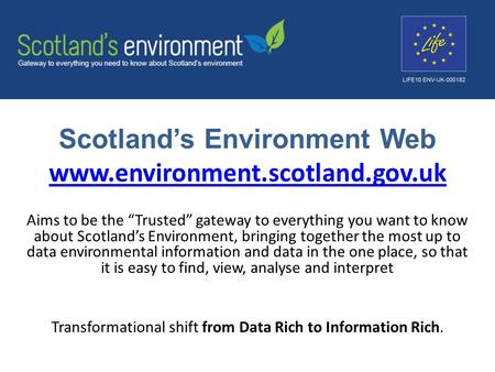 Scotland’s Environment Web www.environment.scotland.gov.uk www.environment.scotland.gov.uk Aims to be the “Trusted” gateway to everything you want to know.