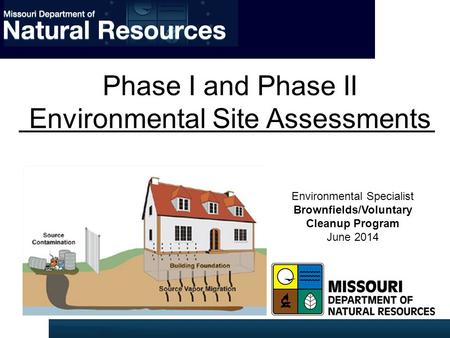Phase I and Phase II Environmental Site Assessments Environmental Specialist Brownfields/Voluntary Cleanup Program June 2014.