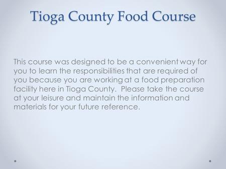 Tioga County Food Course This course was designed to be a convenient way for you to learn the responsibilities that are required of you because you are.