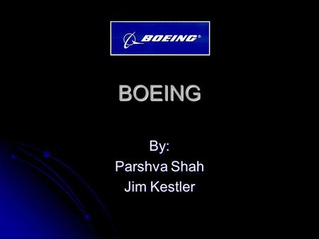 BOEING By: Parshva Shah Jim Kestler. Background Info Founded by William E. Boeing in Seattle, Washington on July 15,1916 as the “Pacific Aero Products.