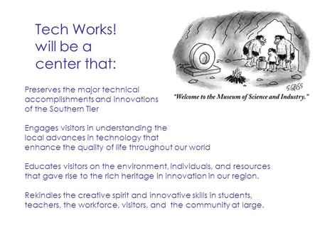 Tech Works! will be a center that: Preserves the major technical accomplishments and innovations of the Southern Tier Engages visitors in understanding.