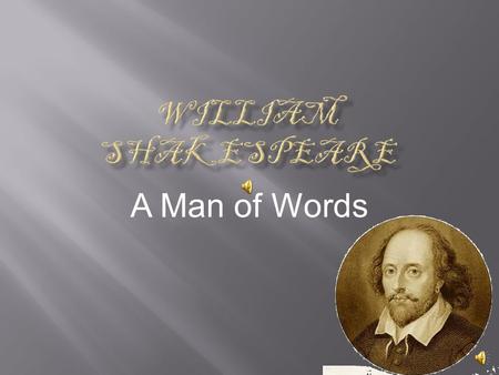 A Man of Words  Who is William Shakespeare?  Shakespeare’s Life Work  Shakespeare’s Most Reproduced Works  Later Years and Death.