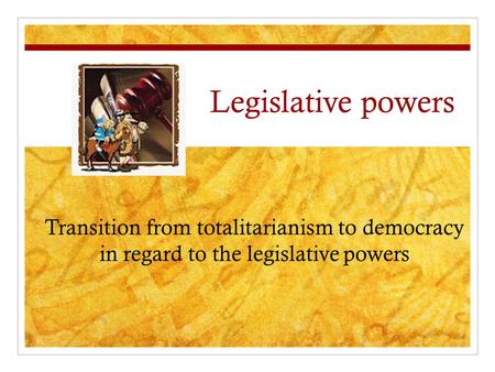 Legislative powers Transition from totalitarianism to democracy in regard to the legislative powers.