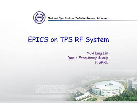 EPICS on TPS RF System Yu-Hang Lin Radio Frequency Group NSRRC.