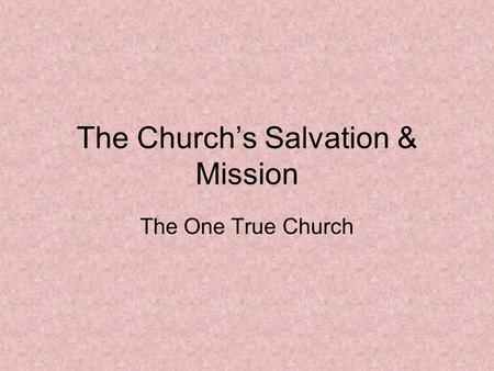 The Church’s Salvation & Mission The One True Church.
