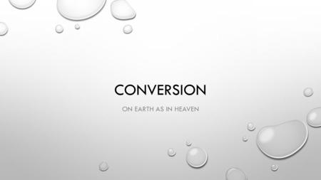 CONVERSION ON EARTH AS IN HEAVEN. BIBLICAL TEXTS I JOHN 3:16-17—“FOR GOD SO LOVED THE WORLD THAT HE GAVE HIS ONLY SON, SO THAT EVERYONE WHO BELIEVES IN.