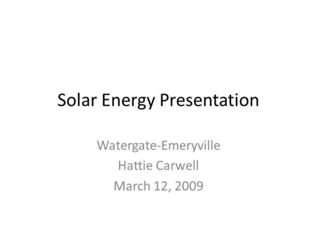 Solar Energy Presentation Watergate-Emeryville Hattie Carwell March 12, 2009.