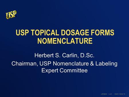 ® USPC©2000 1 Job #8/6/2015 10:54:42 PM USP TOPICAL DOSAGE FORMS NOMENCLATURE Herbert S. Carlin, D.Sc. Chairman, USP Nomenclature & Labeling Expert Committee.