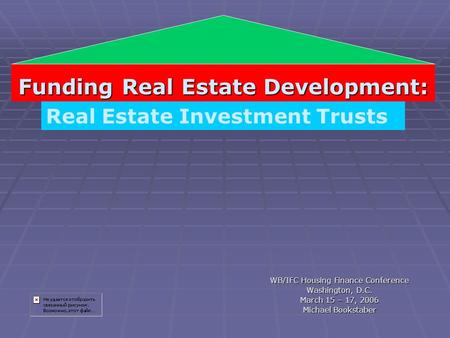 Funding Real Estate Development: WB/IFC Housing Finance Conference Washington, D.C. March 15 – 17, 2006 Michael Bookstaber Real Estate Investment Trusts.