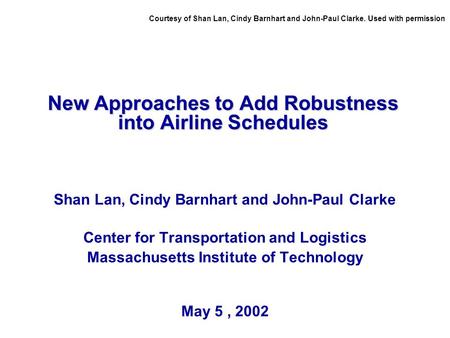 New Approaches to Add Robustness into Airline Schedules Shan Lan, Cindy Barnhart and John-Paul Clarke Center for Transportation and Logistics Massachusetts.
