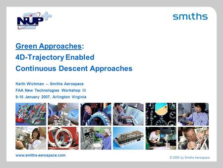 Www.smiths-aerospace.com © 2006 by Smiths Aerospace Green Approaches: 4D-Trajectory Enabled Continuous Descent Approaches Keith Wichman -- Smiths Aerospace.